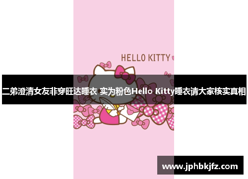二弟澄清女友非穿旺达睡衣 实为粉色Hello Kitty睡衣请大家核实真相