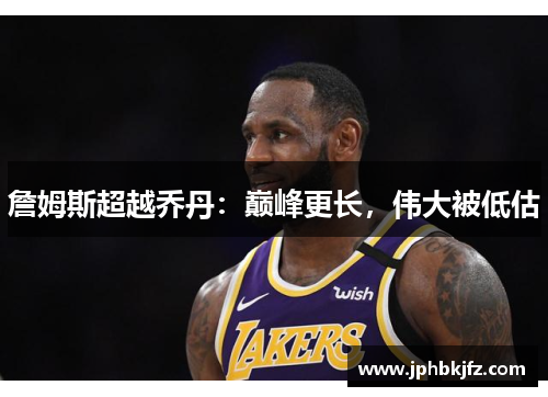 詹姆斯超越乔丹：巅峰更长，伟大被低估