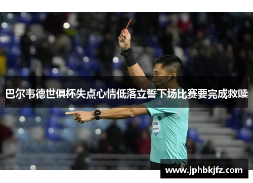 巴尔韦德世俱杯失点心情低落立誓下场比赛要完成救赎