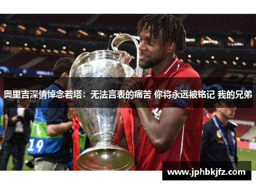 奥里吉深情悼念若塔：无法言表的痛苦 你将永远被铭记 我的兄弟