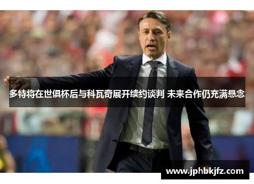 多特将在世俱杯后与科瓦奇展开续约谈判 未来合作仍充满悬念