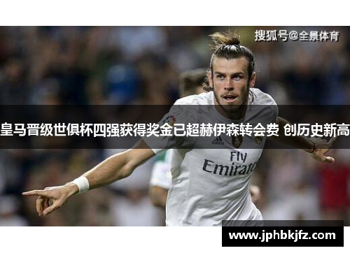 皇马晋级世俱杯四强获得奖金已超赫伊森转会费 创历史新高